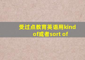 受过点教育英语用kind of或者sort of